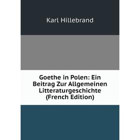 

Книга Goethe in Polen: Ein Beitrag Zur Allgemeinen Litteraturgeschichte (French Edition). Karl Hillebrand