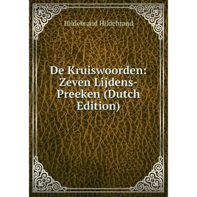 

Книга De Kruiswoorden: Zeven Lijdens-Preeken (Dutch Edition). Hildebrand Hildebrand