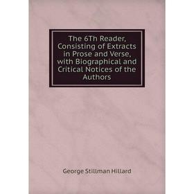

Книга The 6Th Reader, Consisting of Extracts in Prose and Verse, with Biographical and Critical Notices of the Authors. Hillard George Stillman