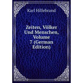 

Книга Zeiten, Völker Und Menschen, Volume 7 (German Edition). Karl Hillebrand