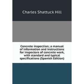

Книга Concrete inspection; a manual of information and instructions for inspectors of concrete work, with standard