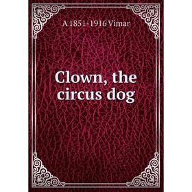 

Книга Clown, the circus dog. A 1851-1916 Vimar