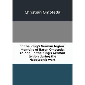 

Книга In the King's German legion. Memoirs of Baron Ompteda, colonel in the King's German legion during the Napoleonic wars. Christian Ompteda