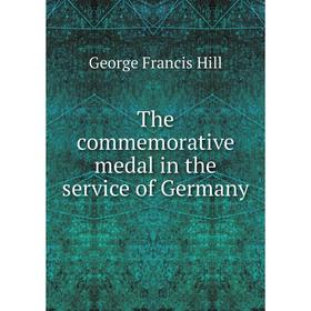 

Книга The commemorative medal in the service of Germany. George Francis Hill