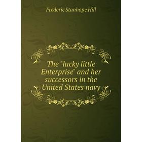 

Книга The lucky little Enterprise and her successors in the United States navy. Frederic Stanhope Hill