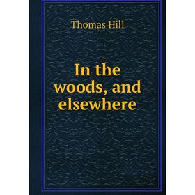 

Книга In the woods, and elsewhere. Hill Thomas
