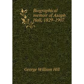 

Книга Biographical memoir of Asaph Hall, 1829-1907. George William Hill