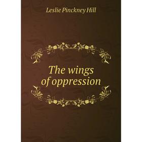 

Книга The wings of oppression. Leslie Pinckney Hill