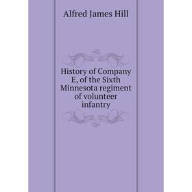 

Книга History of Company E, of the Sixth Minnesota regiment of volunteer infantry. Alfred James Hill