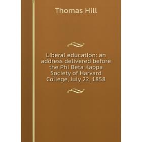 

Книга Liberal education: an address delivered before the Phi Beta Kappa Society of Harvard College, July 22, 1858