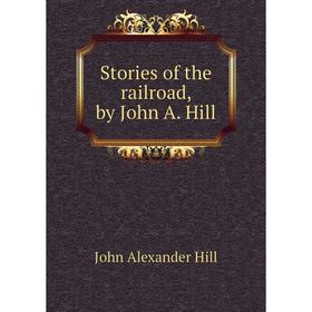 

Книга Stories of the railroad, by John A. Hill. John Alexander Hill