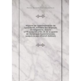 

Книга Histoire de l'administration de Lord North, ministre des finances en Angleterre, depuis 1770 jusqu'en 1782, et de la guerre de l'Amérique