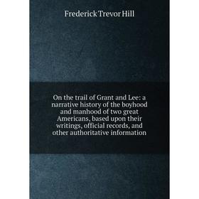 

Книга On the trail of Grant and Lee: a narrative history of the boyhood and manhood of two great Americans, based upon their writings, official record