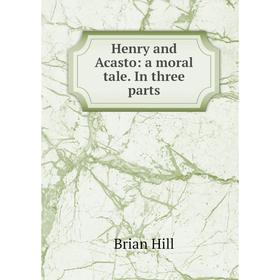 

Книга Henry and Acasto: a moral tale. In three parts. Brian Hill