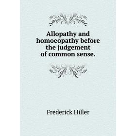 

Книга Allopathy and homoeopathy before the judgement of common sense.. Frederick Hiller