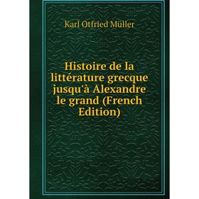 

Книга Histoire de la littérature grecque jusqu'à Alexandre le grand (French Edition). Müller Karl Otfried