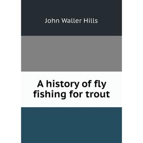 

Книга A history of fly fishing for trout. John Waller Hills