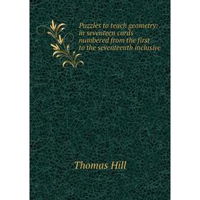

Книга Puzzles to teach geometry: in seventeen cards numbered from the first to the seventeenth inclusive. Hill Thomas