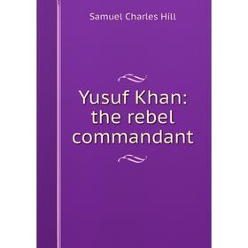 

Книга Yusuf Khan: the rebel commandant. Samuel Charles Hill
