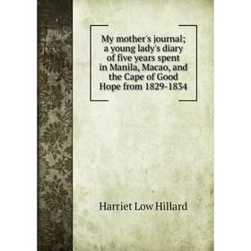 

Книга My Mother 's journal; a young lady's diary of five years spent in Manila, Macao, and the Cape of Good Hope from 1829-1834