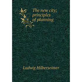 

Книга The new city; principles of planning. Ludwig Hilberseimer