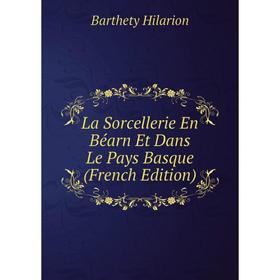 

Книга La Sorcellerie En Béarn Et Dans Le Pays Basque