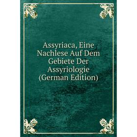 

Книга Assyriaca, Eine Nachlese Auf Dem Gebiete Der Assyriologie (German Edition)