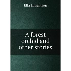 

Книга A forest orchid and other stories. Ella Higginson