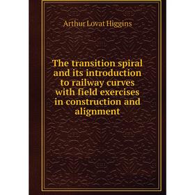 

Книга The transition spiral and its introduction to railway curves with field exercises in construction and alignment. Arthur Lovat Higgins