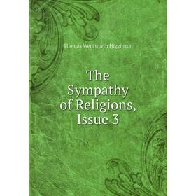 

Книга The Sympathy of Religions, Issue 3. Thomas Wentworth Higginson
