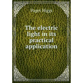 

Книга The electric light in its practical application. Paget Higgs