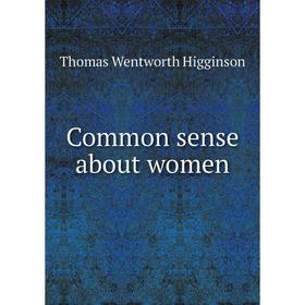 

Книга Common sense about women. Thomas Wentworth Higginson