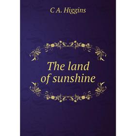 

Книга The land of sunshine. C A. Higgins