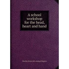 

Книга A school workshop for the head, heart and hand. Martha [from old catalog] Higgins