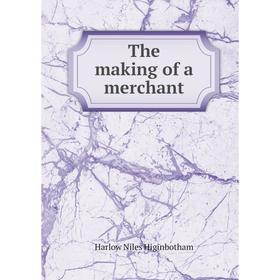 

Книга The making of a merchant. Harlow Niles Higinbotham