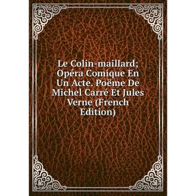 

Книга Le Colin-maillard; Opéra Comique En Un Acte Poëme De Michel Carré Et Jules Verne