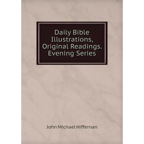 

Книга Daily Bible Illustrations, Original Readings. Evening Series. John Michael Hiffernan