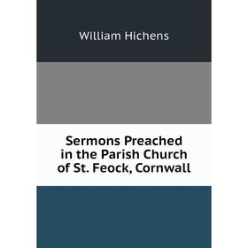 

Книга Sermons Preached in the Parish Church of St. Feock, Cornwall. William Hichens