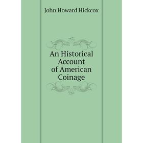 

Книга An Historical Account of American Coinage. John Howard Hickcox