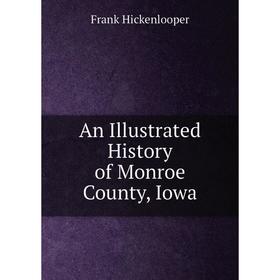 

Книга An Illustrated History of Monroe County, Iowa. Frank Hickenlooper