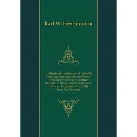 

Книга An illustrated catalogue of valuable books and manuscripts on Mexico including works on literature, prehistoric times, political and local histo