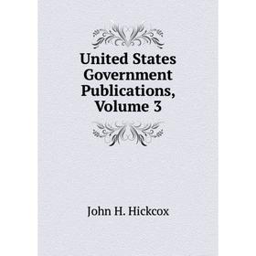 

Книга United States Government Publications, Volume 3. John H. Hickcox