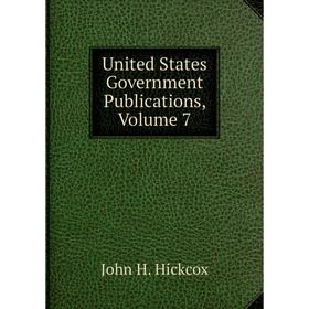 

Книга United States Government Publications, Volume 7. John H. Hickcox