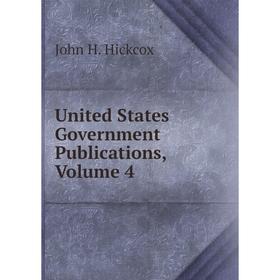 

Книга United States Government Publications, Volume 4. John H. Hickcox