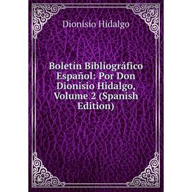 

Книга Boletín Bibliográfico Español: Por Don Dionisio Hidalgo, Volume 2 (Spanish Edition). Dionisio Hidalgo