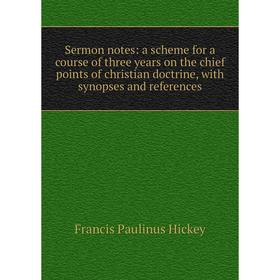 

Книга Sermon notes: a scheme for a course of three years on the chief points of christian doctrine, with synopses and references. Francis Paulinus Hic