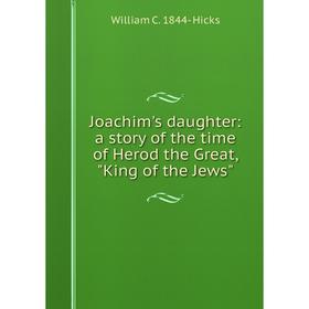 

Книга Joachim's daughter: a story of the time of Herod the Great, King of the Jews
