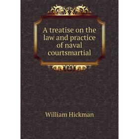 

Книга A treatise on the law and practice of naval courtsmartial. William Hickman