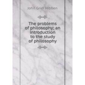 

Книга The problems of philosophy; an introduction to the study of philosophy. John Grier Hibben
