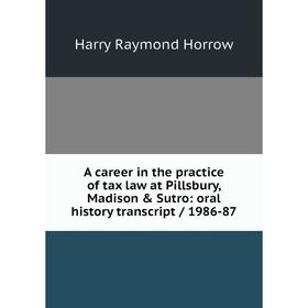 

Книга A career in the practice of tax law at Pillsbury, Madison Sutro: oral history transcript/ 1986-87. Harry Raymond Horrow